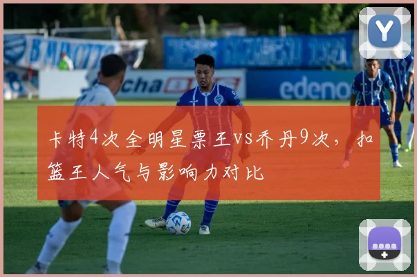 卡特4次全明星票王vs乔丹9次,扣篮王人气与影响力对比